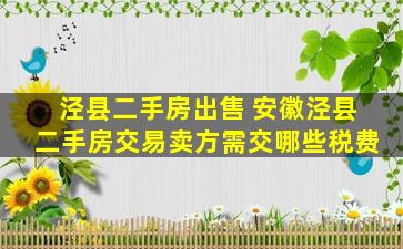 泾县二手房* 安徽泾县二手房交易卖方需交哪些税费